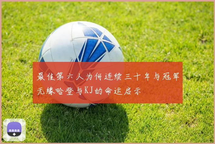 最佳第六人为何连续三十年与冠军无缘哈登与KJ的命运启示
