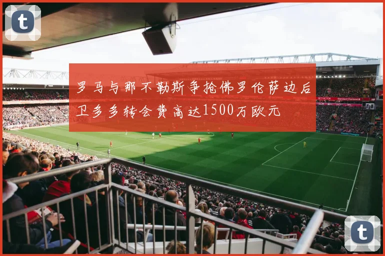 罗马与那不勒斯争抢佛罗伦萨边后卫多多转会费高达1500万欧元