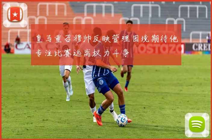 皇马重召穆帅反映管理困境期待他专注比赛远离权力斗争